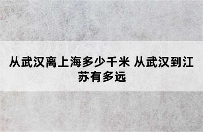 从武汉离上海多少千米 从武汉到江苏有多远